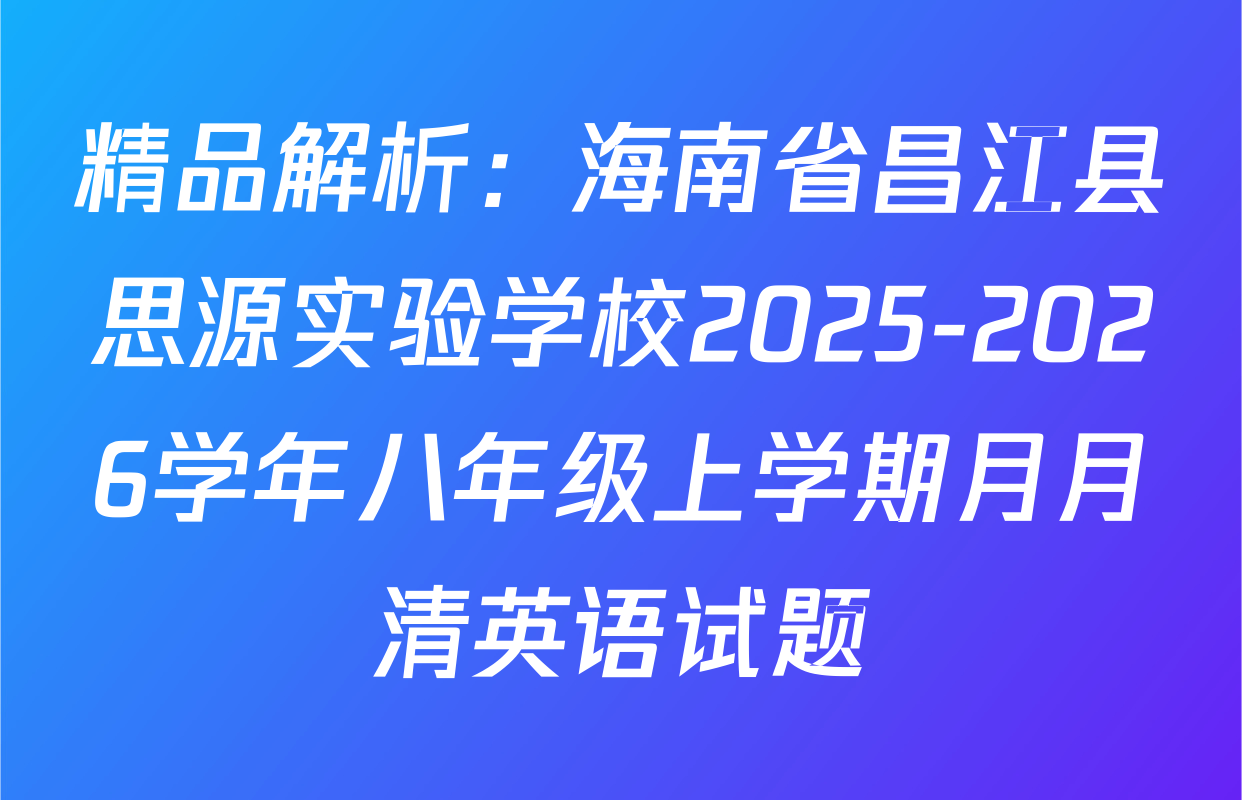 精品解析：海南省昌江县思源实验学校2025-2026学年八年级上学期月月清英语试题