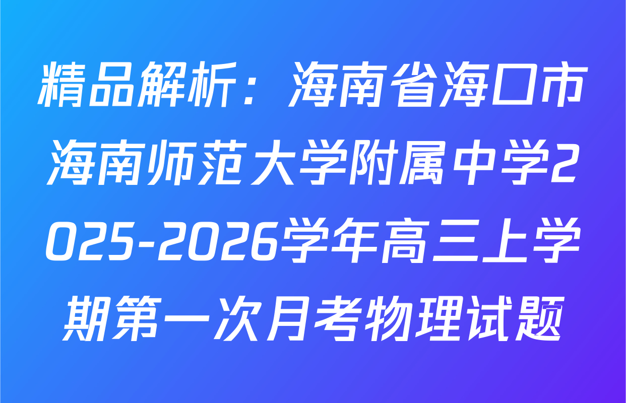 精品解析：海南省海口市海南师范大学附属中学2025-2026学年高三上学期第一次月考物理试题
