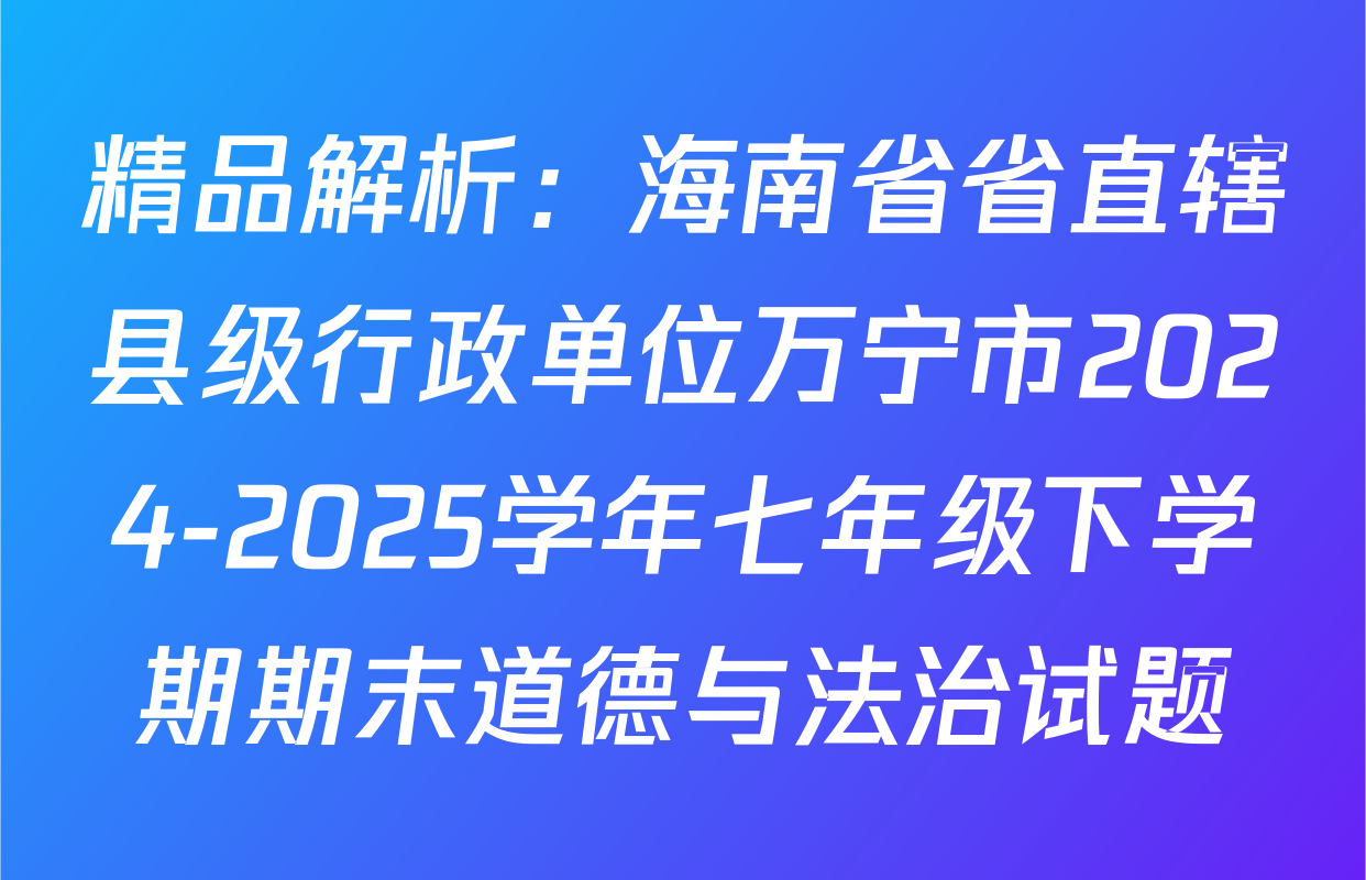 精品解析：海南省省直辖县级行政单位万宁市2024-2025学年七年级下学期期末道德与法治试题