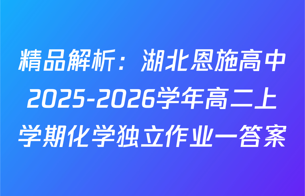 精品解析：湖北恩施高中2025-2026学年高二上学期化学独立作业一答案