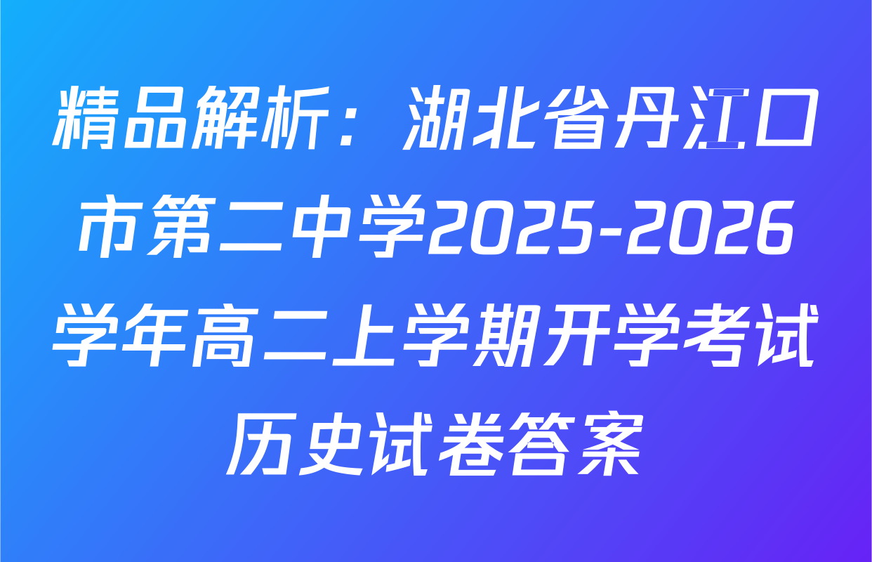 精品解析：湖北省丹江口市第二中学2025-2026学年高二上学期开学考试历史试卷答案