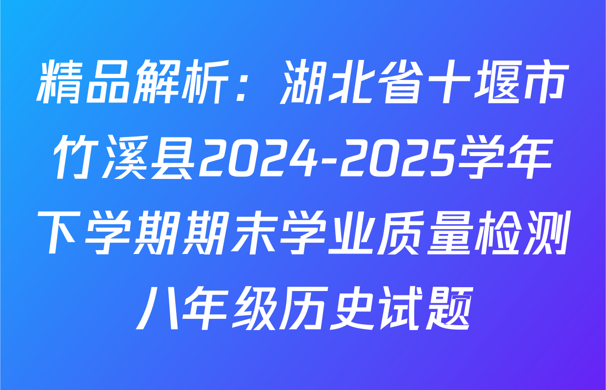 精品解析：湖北省十堰市竹溪县2024-2025学年下学期期末学业质量检测八年级历史试题
