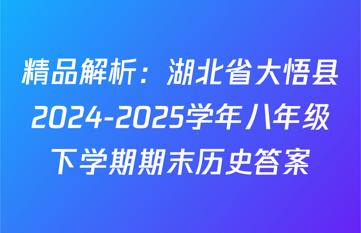 精品解析：湖北省大悟县2024-2025学年八年级下学期期末历史答案