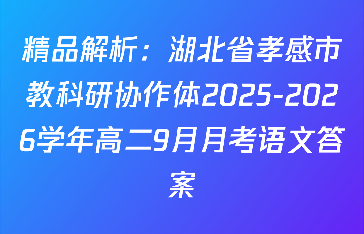 精品解析：湖北省孝感市教科研协作体2025-2026学年高二9月月考语文答案
