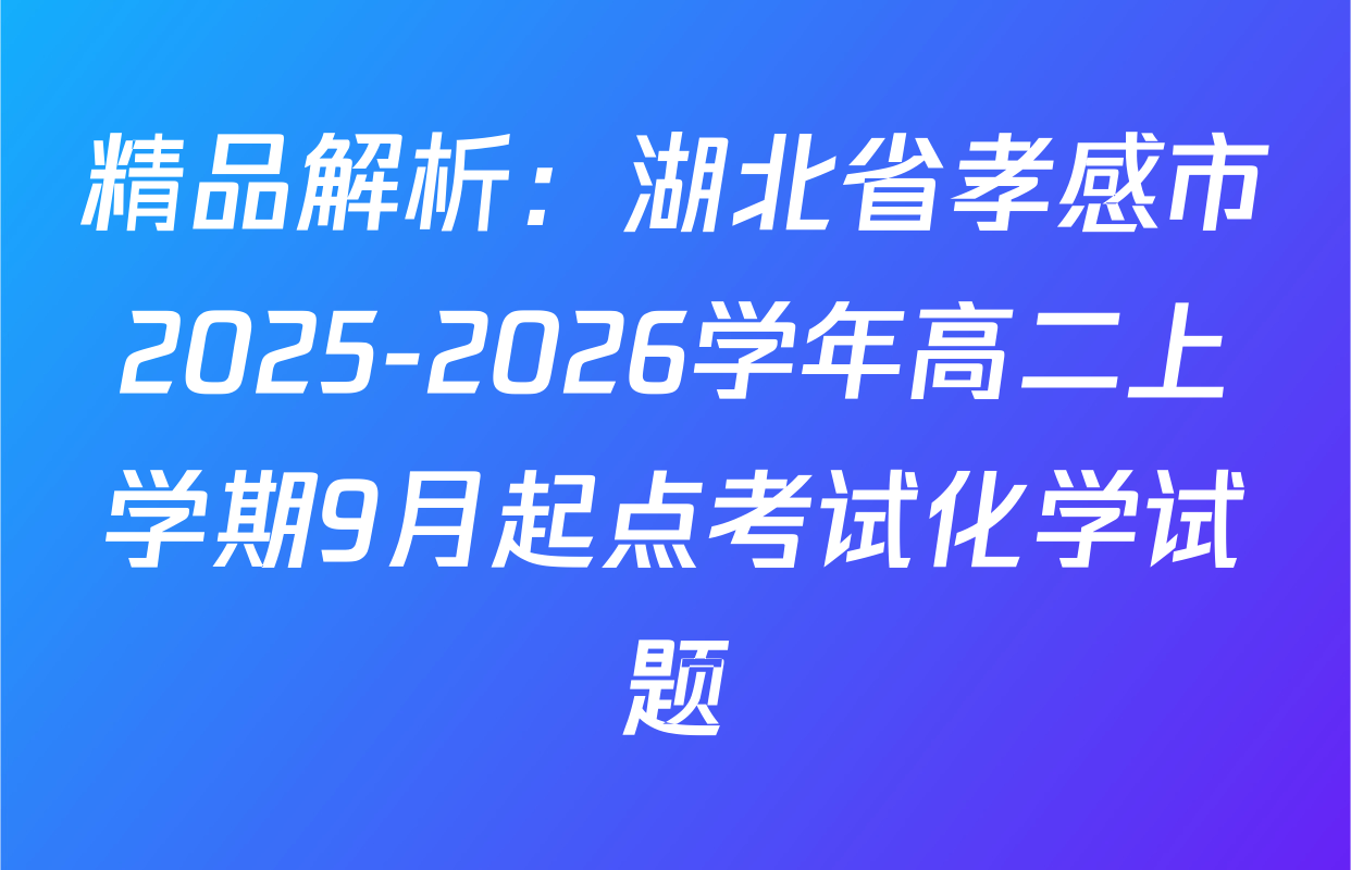 精品解析：湖北省孝感市2025-2026学年高二上学期9月起点考试化学试题