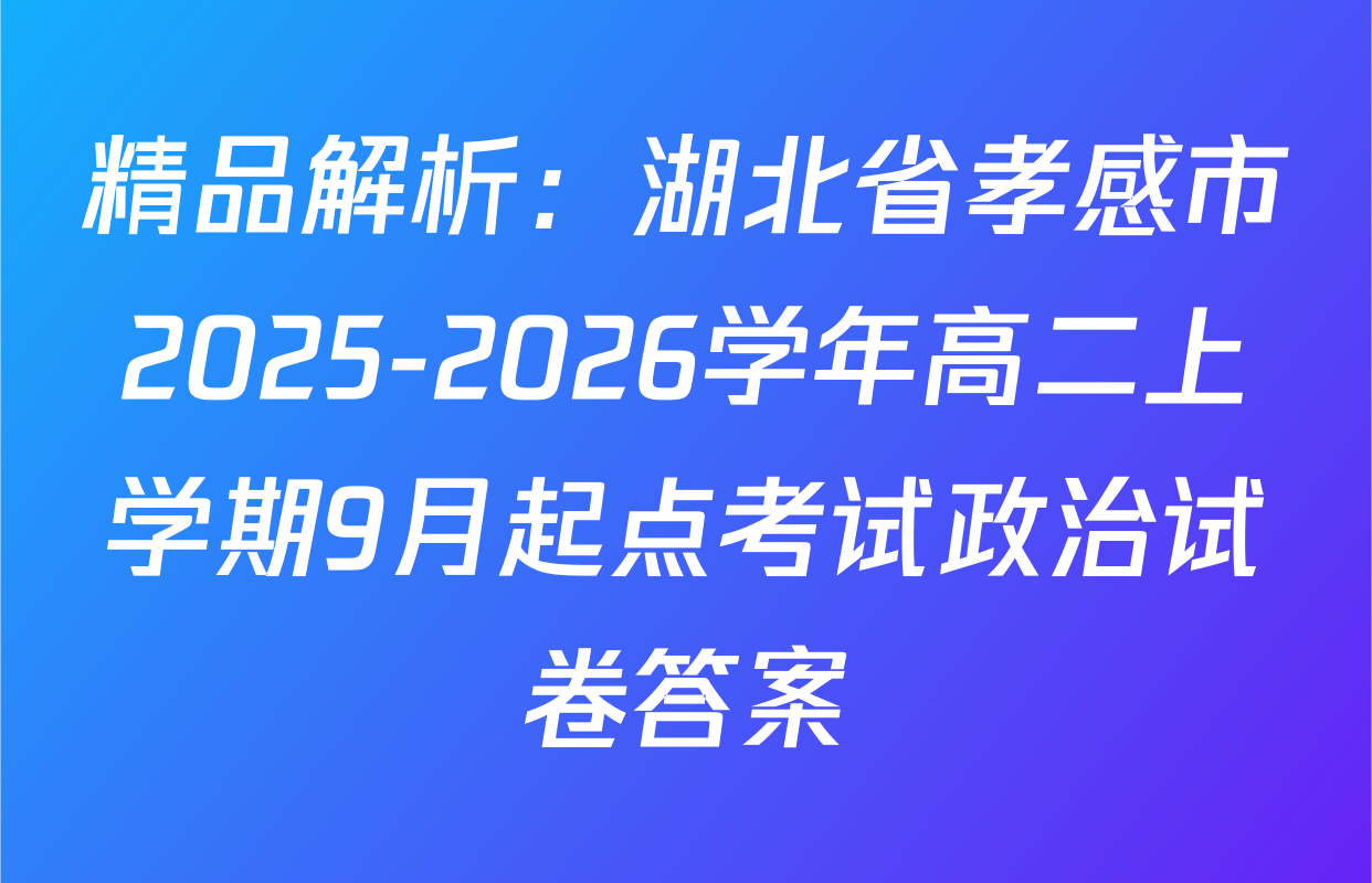 精品解析：湖北省孝感市2025-2026学年高二上学期9月起点考试政治试卷答案