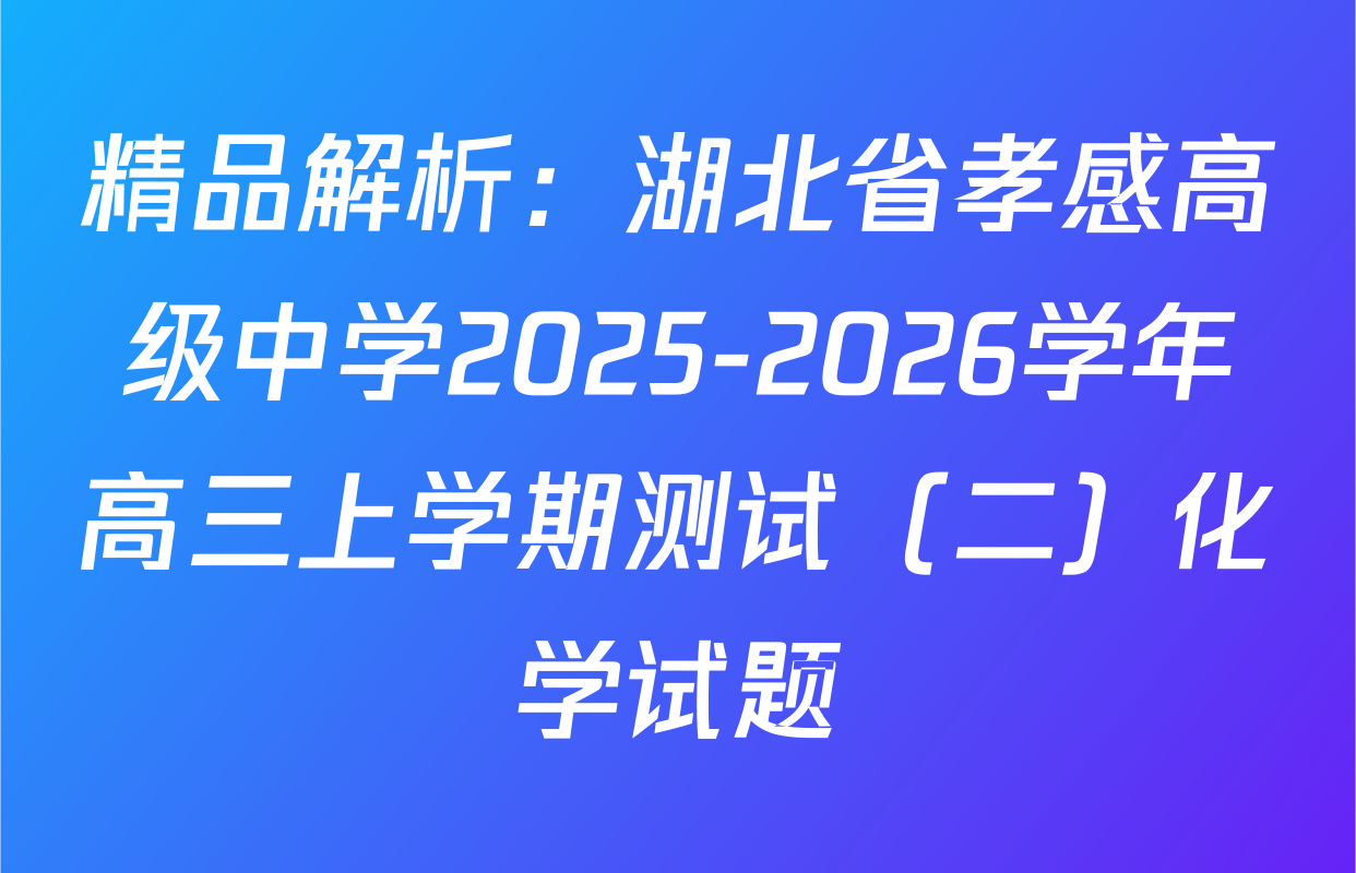 精品解析：湖北省孝感高级中学2025-2026学年高三上学期测试（二）化学试题