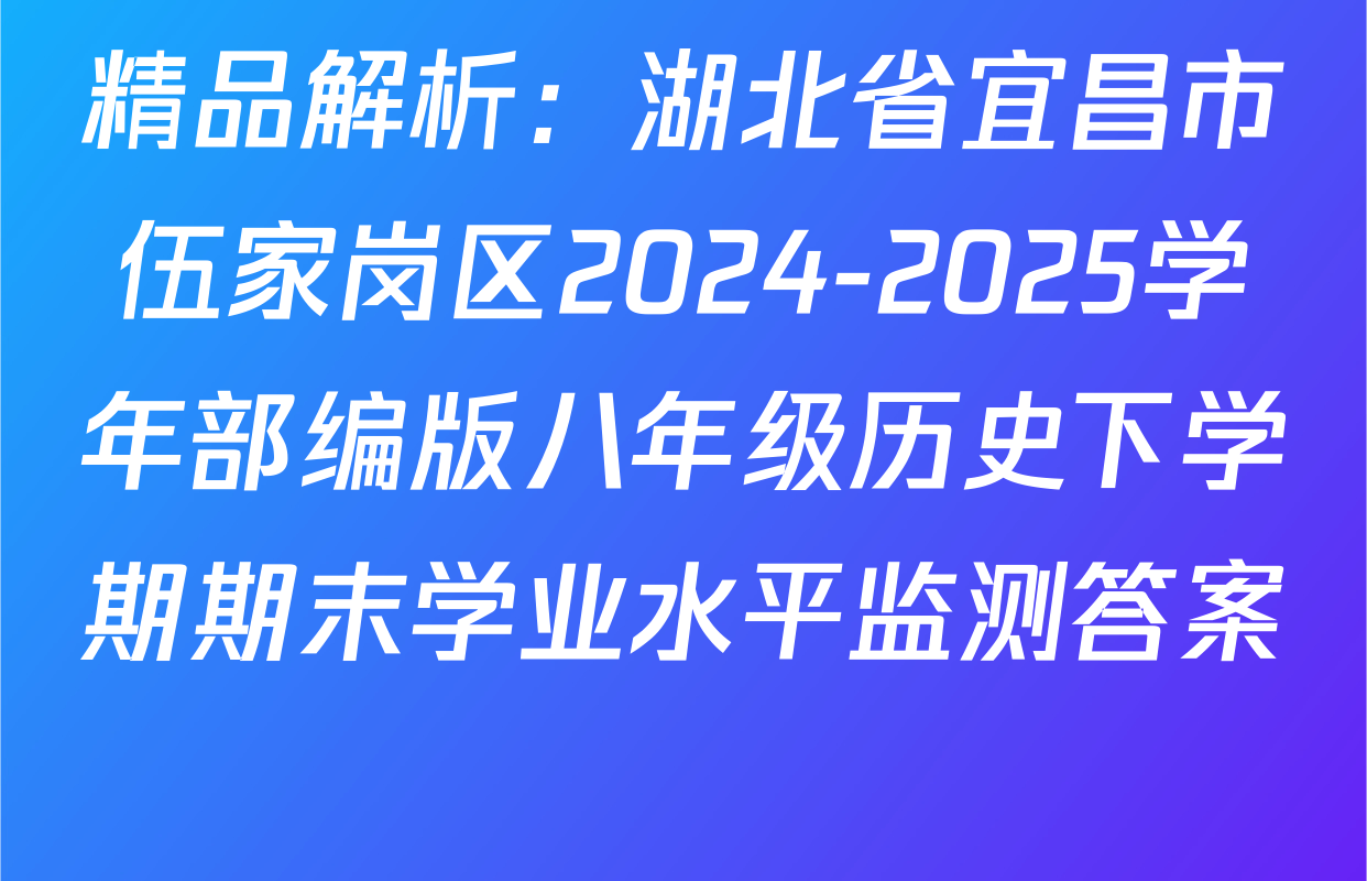 精品解析：湖北省宜昌市伍家岗区2024-2025学年部编版八年级历史下学期期末学业水平监测答案 