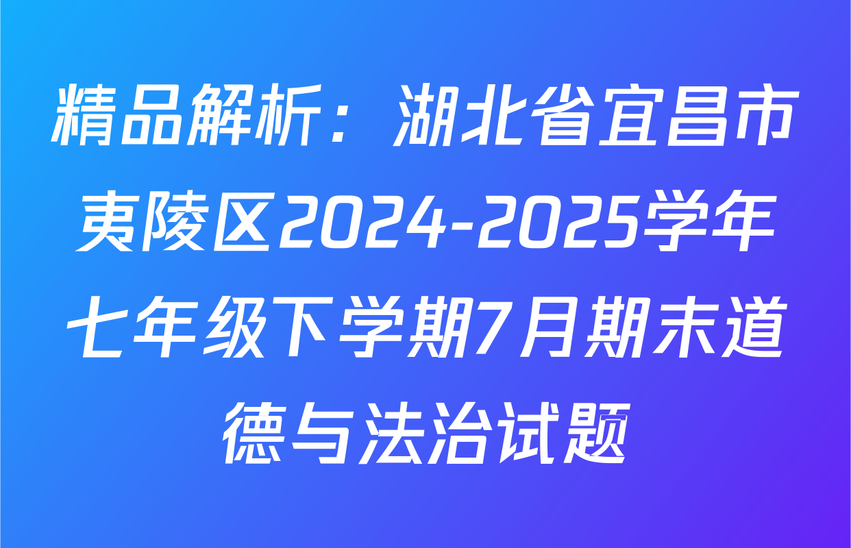 精品解析：湖北省宜昌市夷陵区2024-2025学年七年级下学期7月期末道德与法治试题