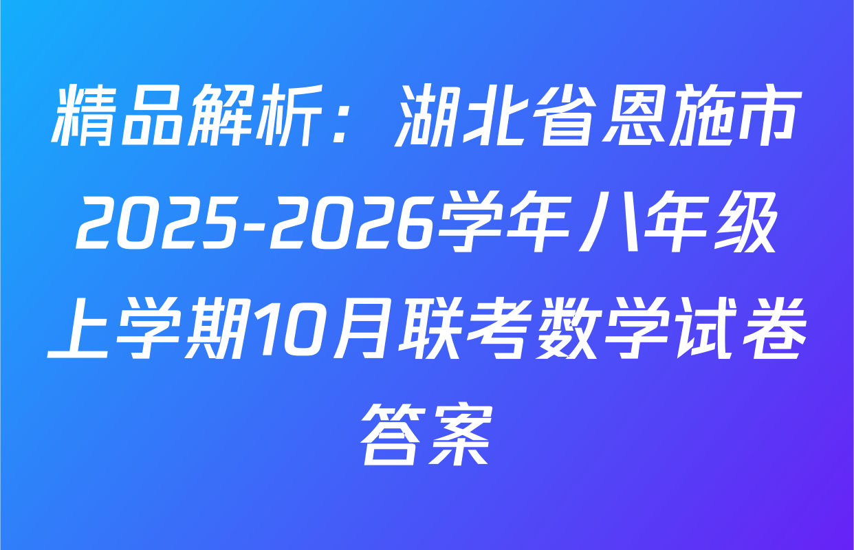 精品解析：湖北省恩施市2025-2026学年八年级上学期10月联考数学试卷答案