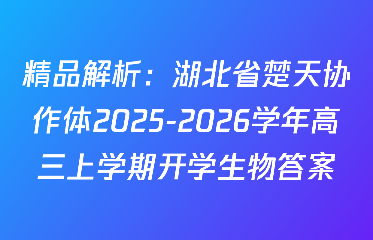 精品解析：湖北省楚天协作体2025-2026学年高三上学期开学生物答案