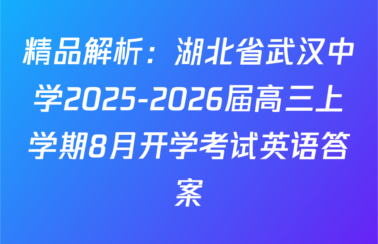 精品解析：湖北省武汉中学2025-2026届高三上学期8月开学考试英语答案