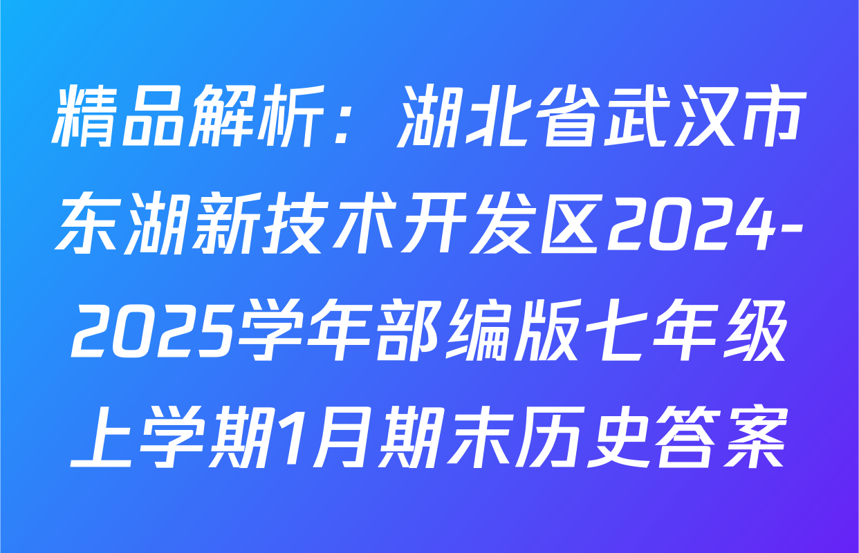 精品解析：湖北省武汉市东湖新技术开发区2024-2025学年部编版七年级上学期1月期末历史答案