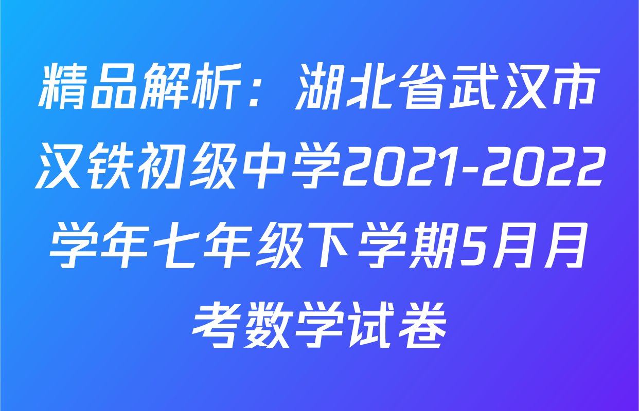 精品解析：湖北省武汉市汉铁初级中学2021-2022学年七年级下学期5月月考数学试卷