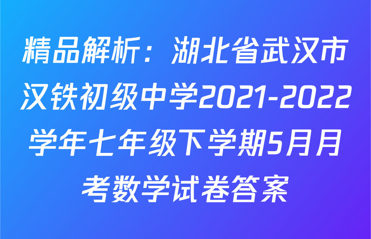 精品解析：湖北省武汉市汉铁初级中学2021-2022学年七年级下学期5月月考数学试卷答案