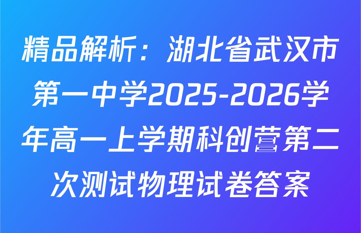 精品解析：湖北省武汉市第一中学2025-2026学年高一上学期科创营第二次测试物理试卷答案