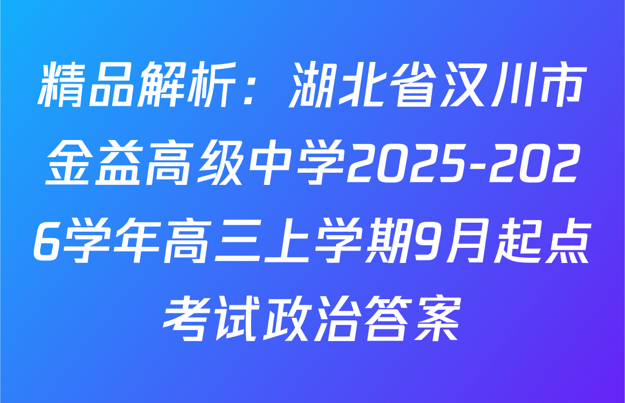 精品解析：湖北省汉川市金益高级中学2025-2026学年高三上学期9月起点考试政治答案