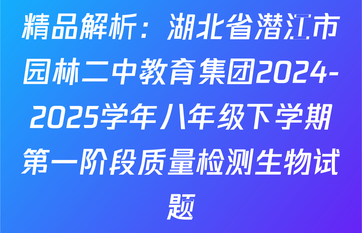 精品解析：湖北省潜江市园林二中教育集团2024-2025学年八年级下学期第一阶段质量检测生物试题