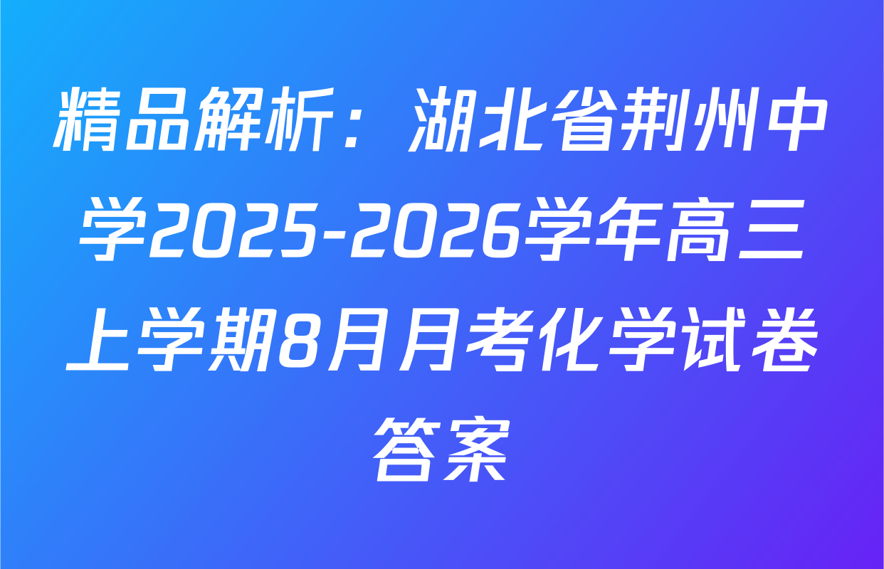 精品解析：湖北省荆州中学2025-2026学年高三上学期8月月考化学试卷答案