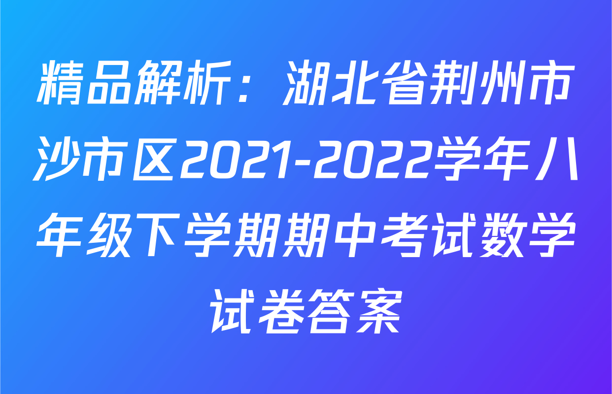 精品解析：湖北省荆州市沙市区2021-2022学年八年级下学期期中考试数学试卷答案