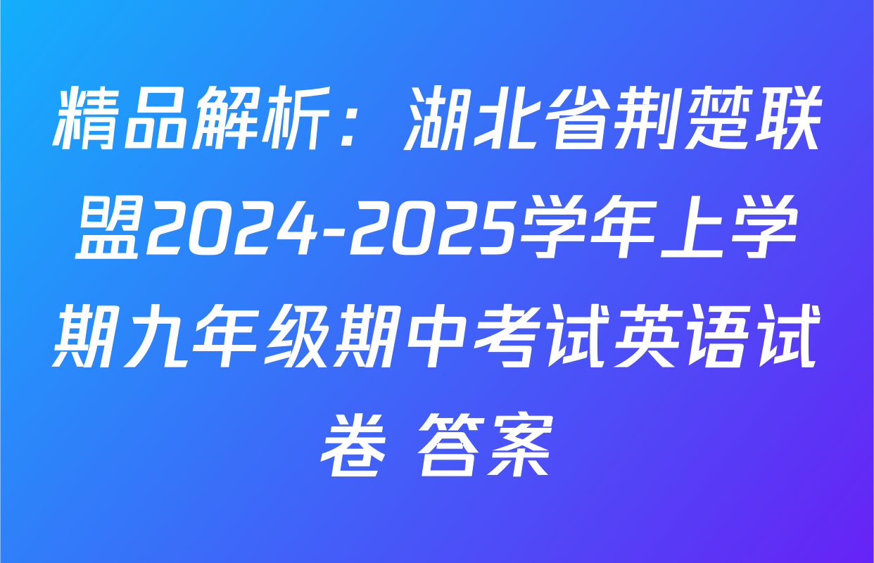 精品解析：湖北省荆楚联盟2024-2025学年上学期九年级期中考试英语试卷 答案