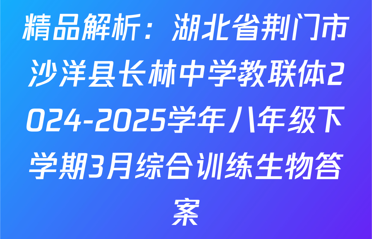 精品解析：湖北省荆门市沙洋县长林中学教联体2024-2025学年八年级下学期3月综合训练生物答案