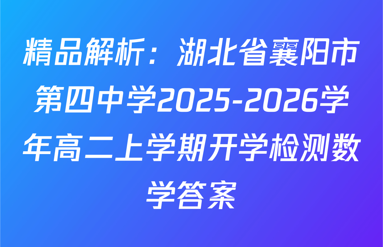 精品解析：湖北省襄阳市第四中学2025-2026学年高二上学期开学检测数学答案