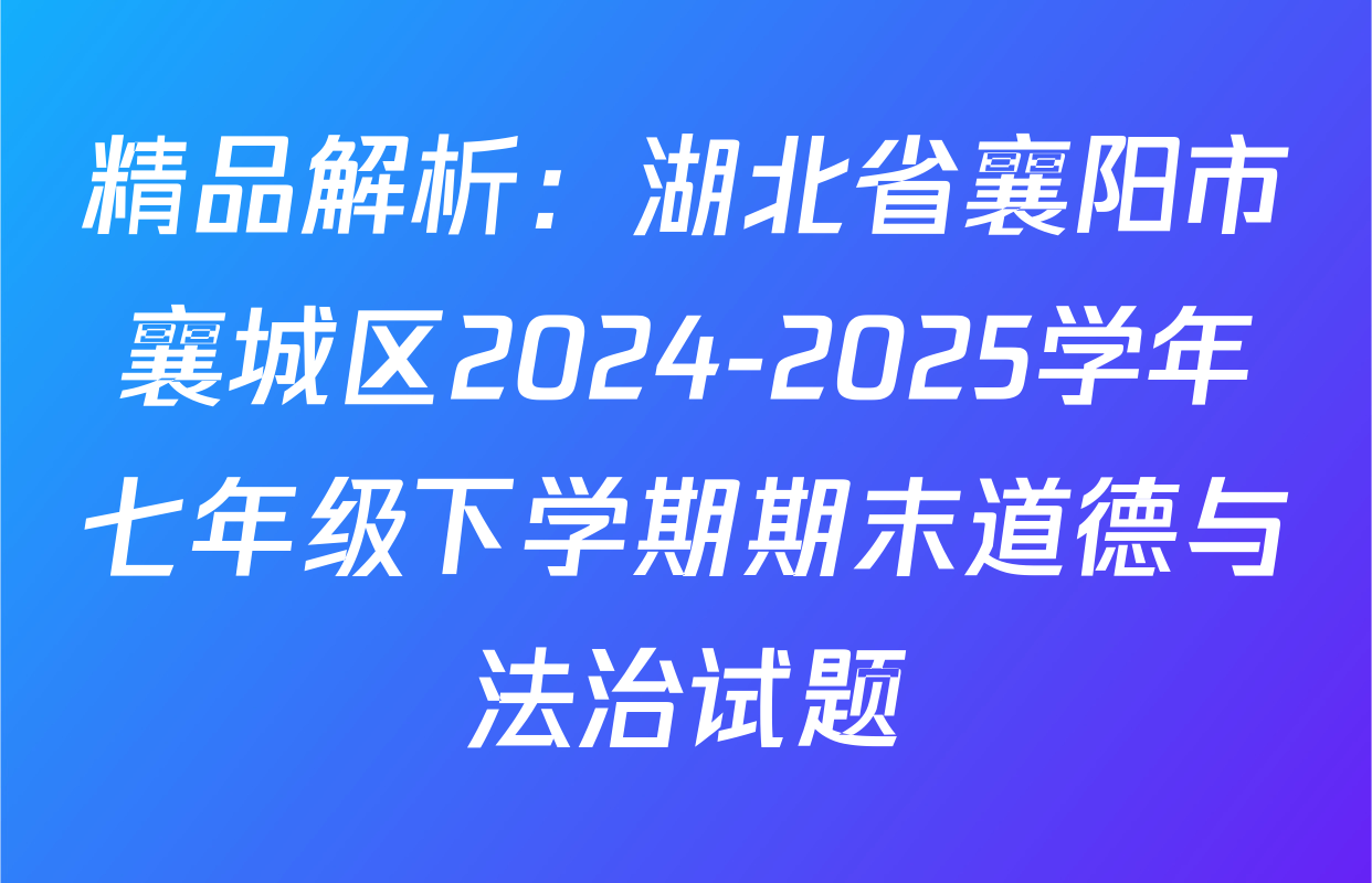 精品解析：湖北省襄阳市襄城区2024-2025学年七年级下学期期末道德与法治试题