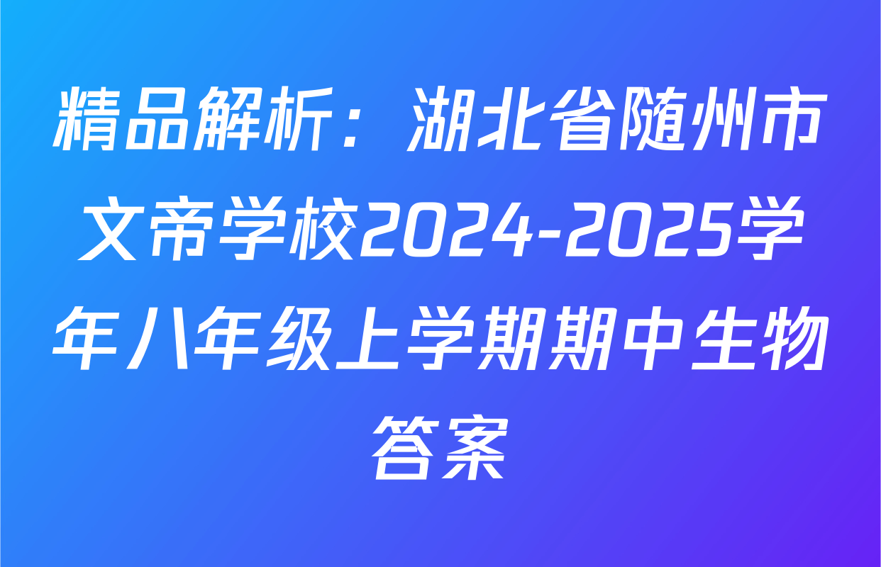 精品解析：湖北省随州市文帝学校2024-2025学年八年级上学期期中生物答案