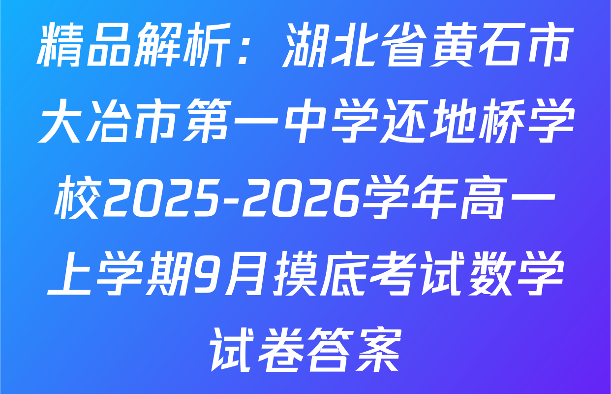 精品解析：湖北省黄石市大冶市第一中学还地桥学校2025-2026学年高一上学期9月摸底考试数学试卷答案