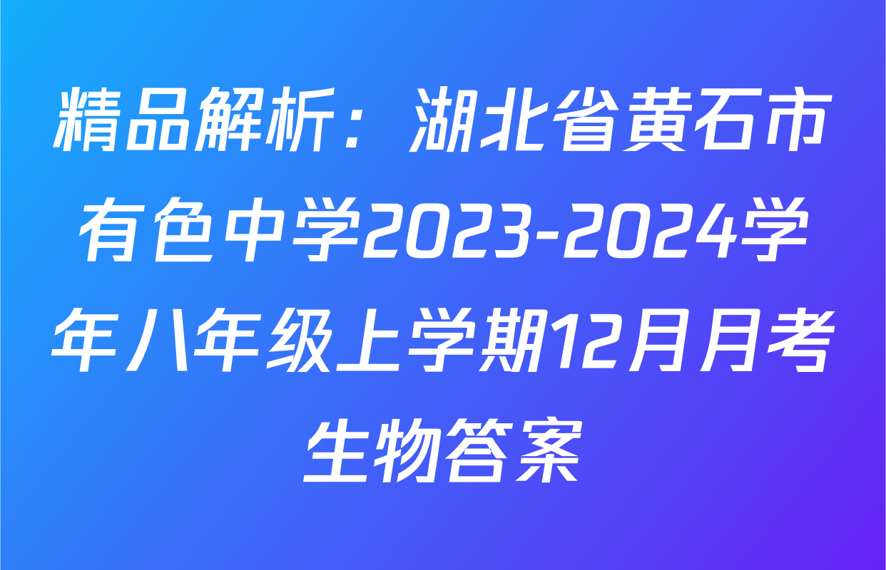 精品解析：湖北省黄石市有色中学2023-2024学年八年级上学期12月月考生物答案