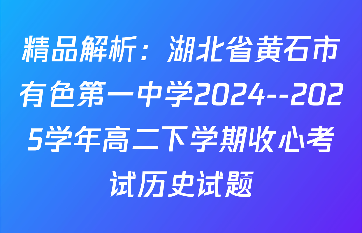 精品解析：湖北省黄石市有色第一中学2024--2025学年高二下学期收心考试历史试题