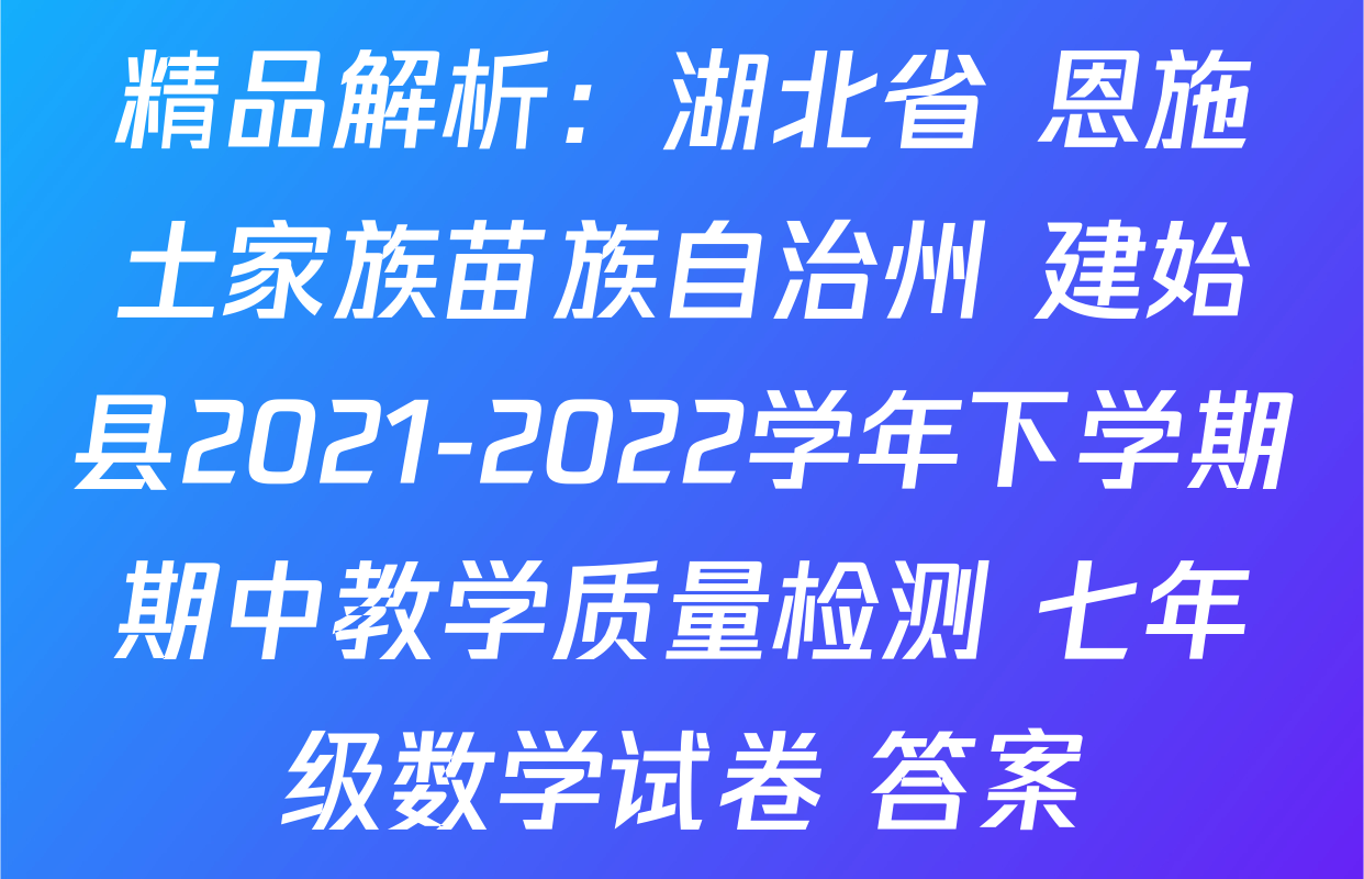 精品解析：湖北省 恩施土家族苗族自治州 建始县2021-2022学年下学期期中教学质量检测 七年级数学试卷 答案