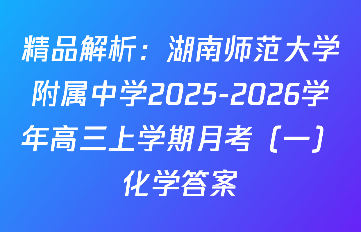 精品解析：湖南师范大学附属中学2025-2026学年高三上学期月考（一）化学答案