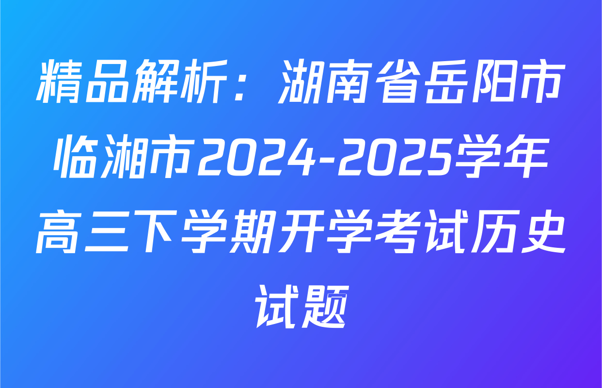 精品解析：湖南省岳阳市临湘市2024-2025学年高三下学期开学考试历史试题