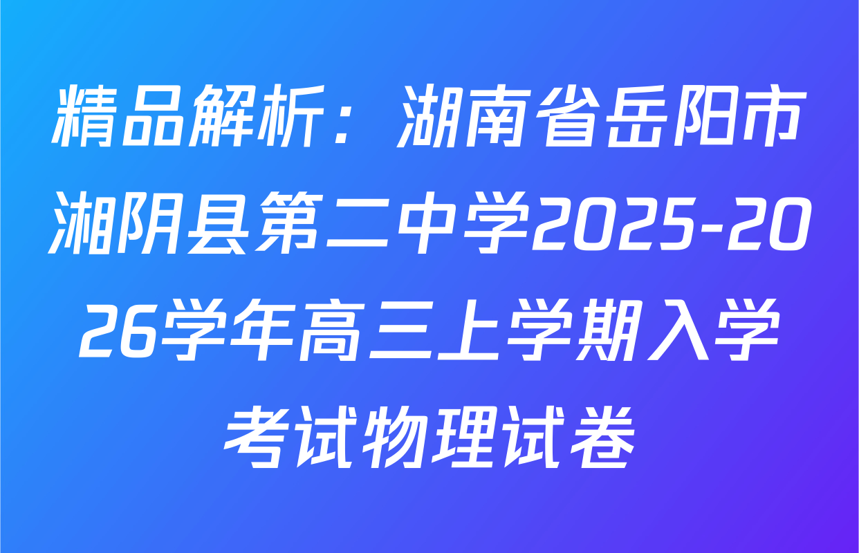 精品解析：湖南省岳阳市湘阴县第二中学2025-2026学年高三上学期入学考试物理试卷