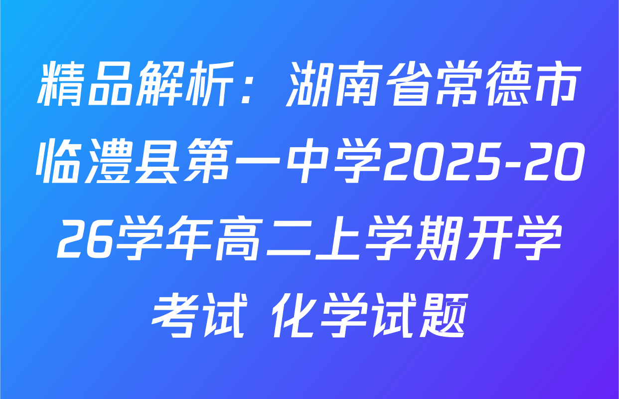 精品解析：湖南省常德市临澧县第一中学2025-2026学年高二上学期开学考试 化学试题