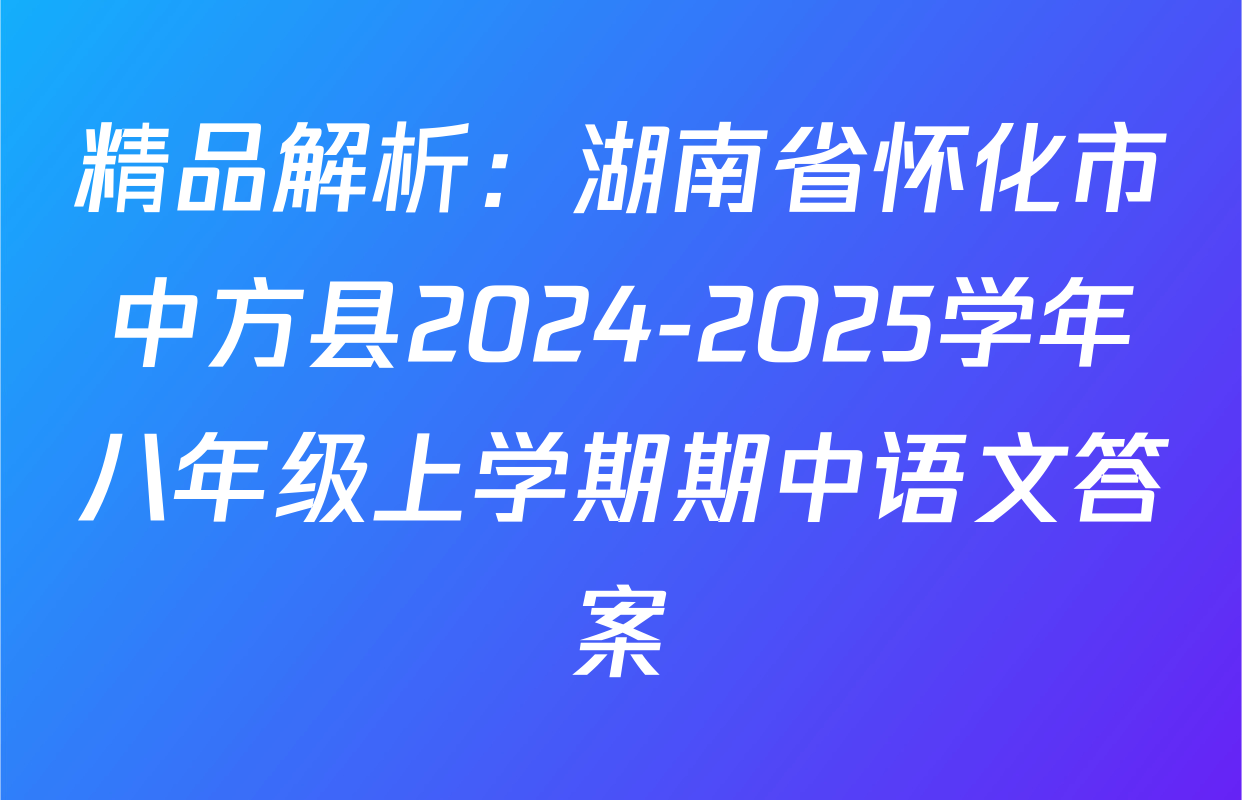 精品解析：湖南省怀化市中方县2024-2025学年八年级上学期期中语文答案