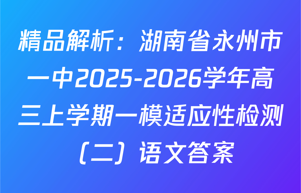 精品解析：湖南省永州市一中2025-2026学年高三上学期一模适应性检测（二）语文答案