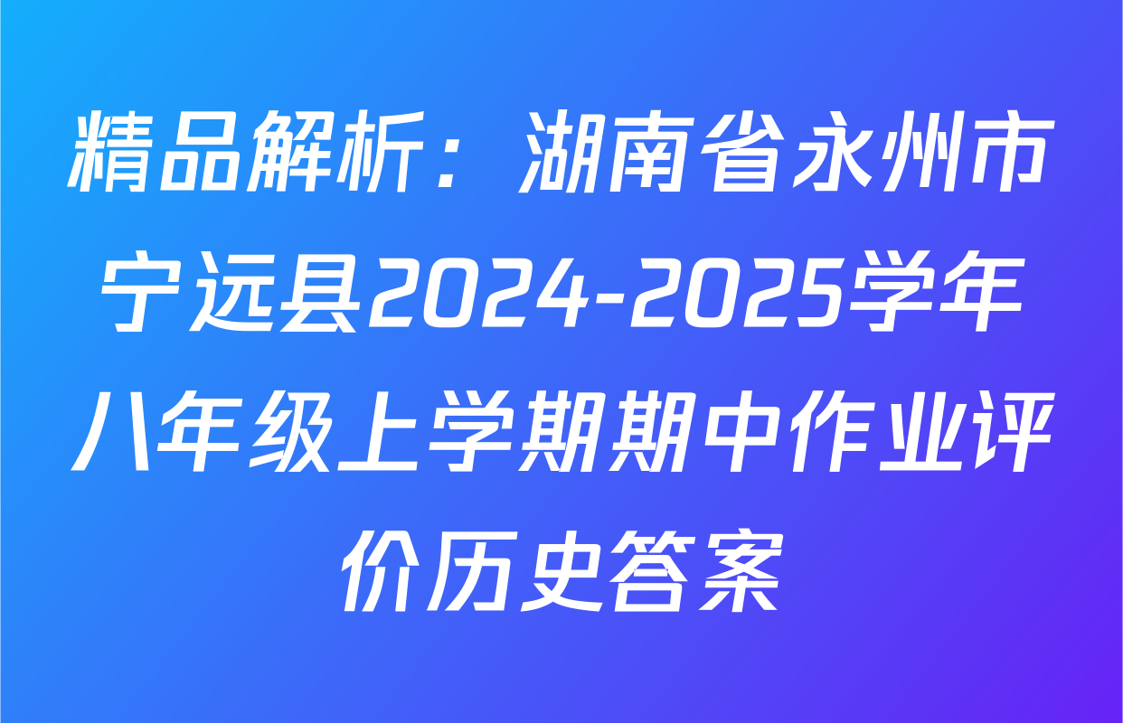 精品解析：湖南省永州市宁远县2024-2025学年八年级上学期期中作业评价历史答案