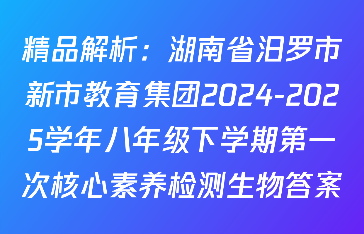 精品解析：湖南省汨罗市新市教育集团2024-2025学年八年级下学期第一次核心素养检测生物答案