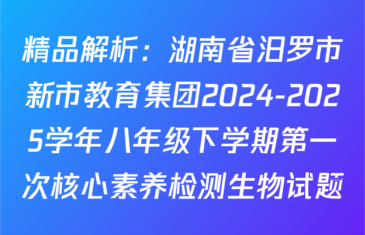 精品解析：湖南省汨罗市新市教育集团2024-2025学年八年级下学期第一次核心素养检测生物试题