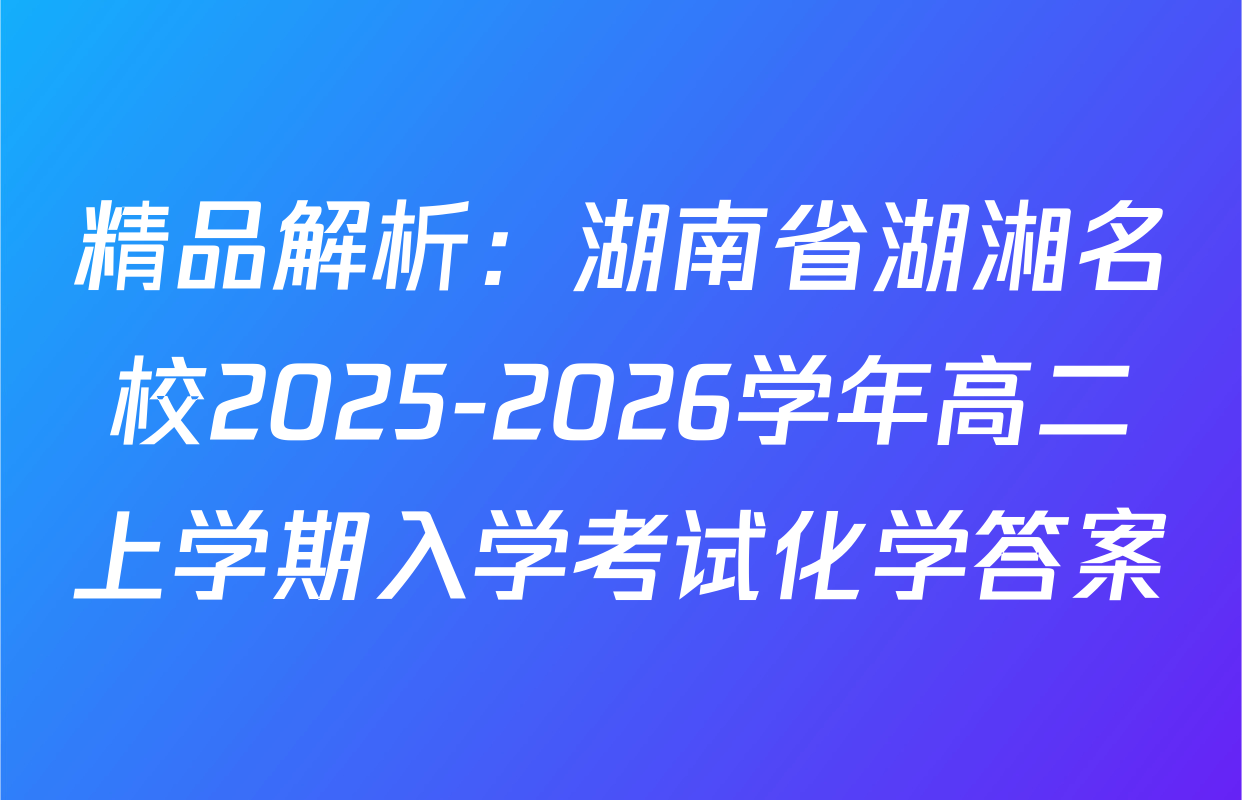 精品解析：湖南省湖湘名校2025-2026学年高二上学期入学考试化学答案