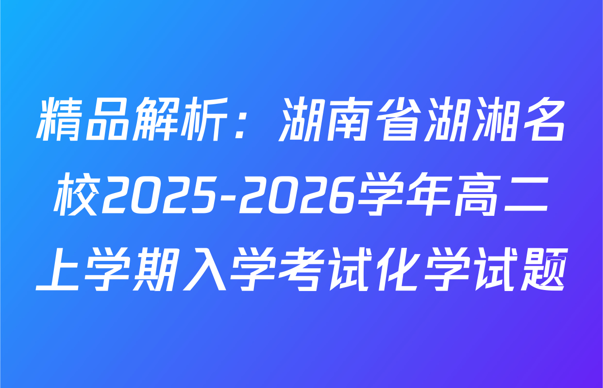 精品解析：湖南省湖湘名校2025-2026学年高二上学期入学考试化学试题