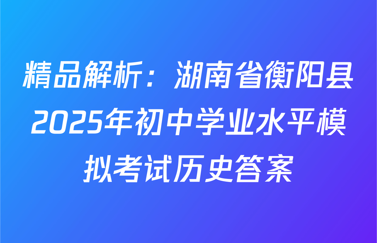 精品解析：湖南省衡阳县2025年初中学业水平模拟考试历史答案