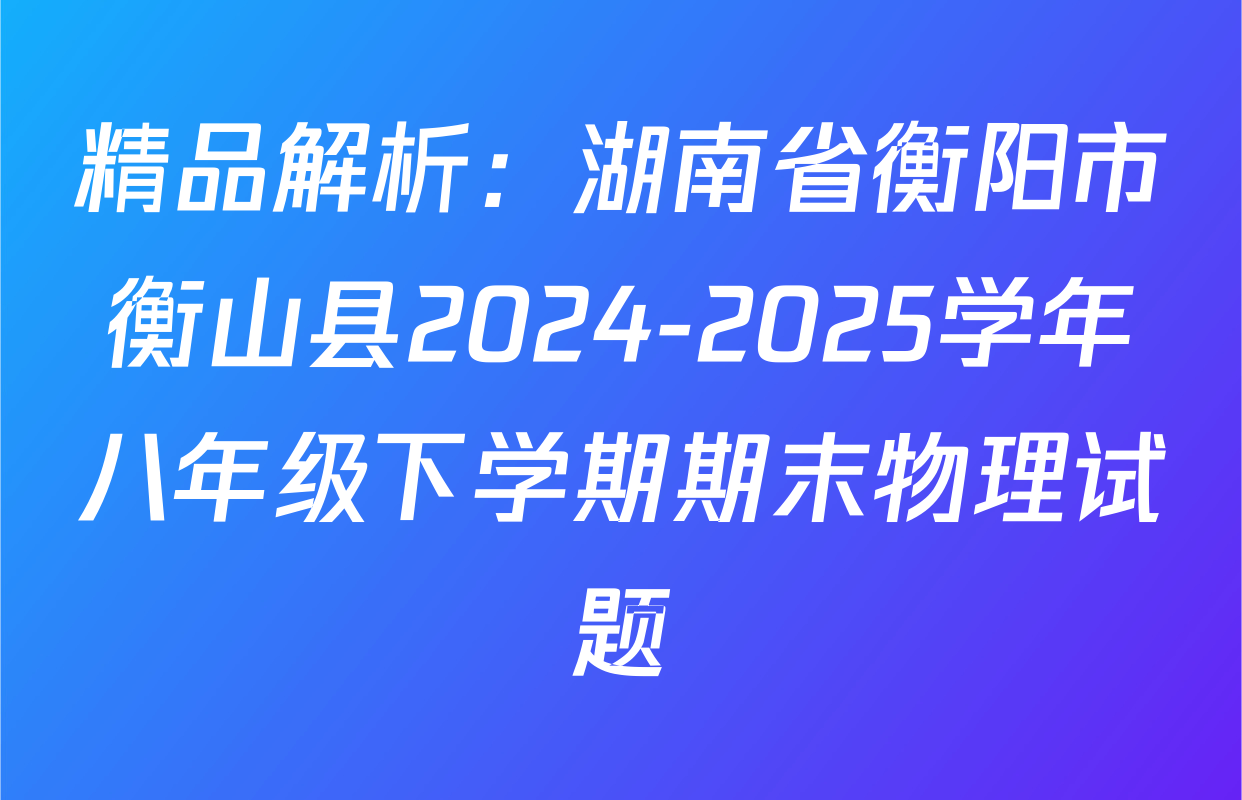 精品解析：湖南省衡阳市衡山县2024-2025学年八年级下学期期末物理试题