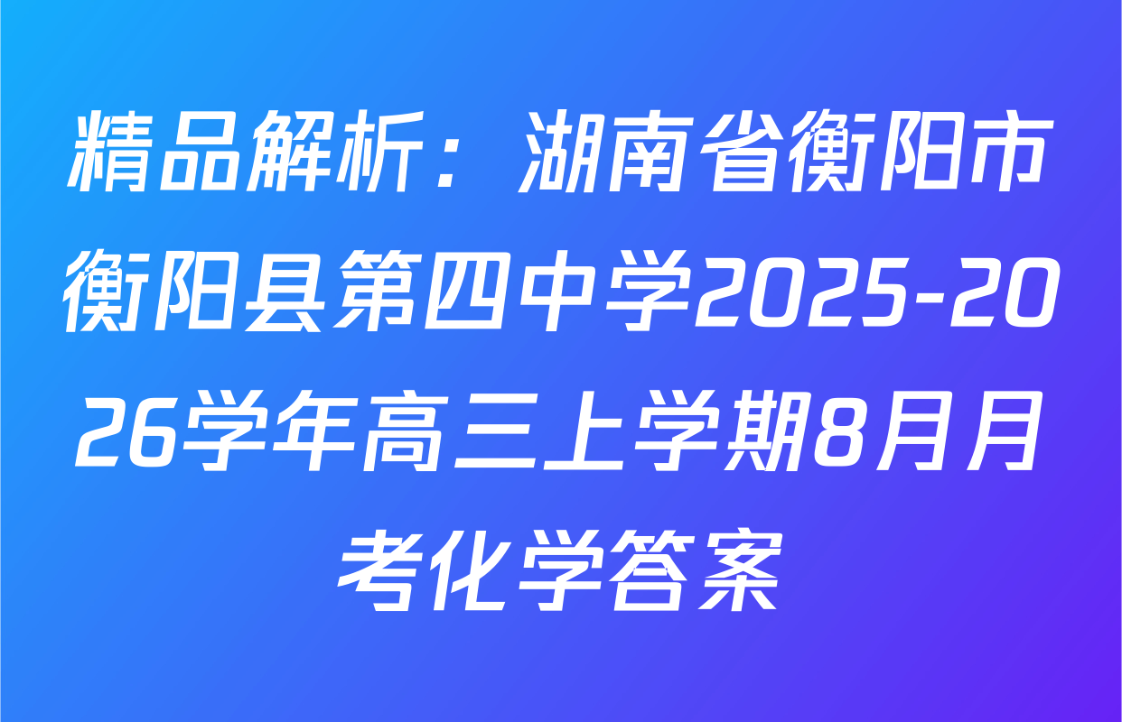 精品解析：湖南省衡阳市衡阳县第四中学2025-2026学年高三上学期8月月考化学答案
