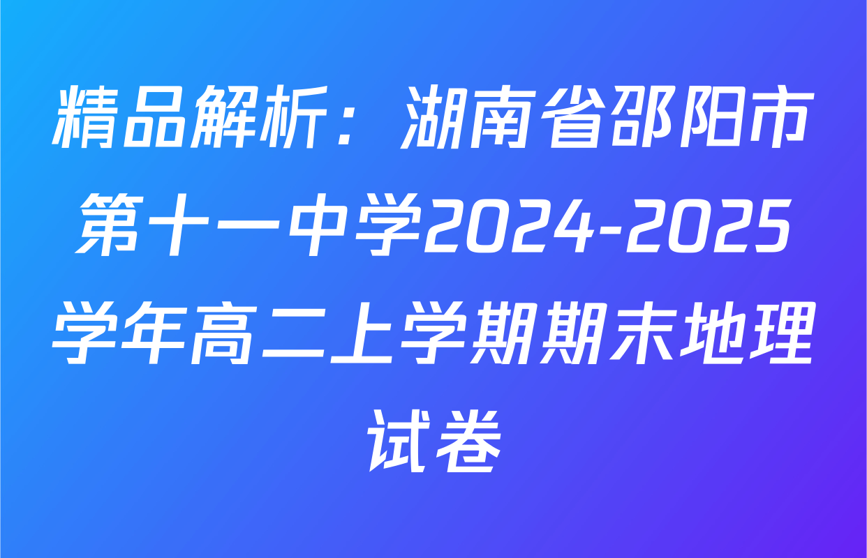 精品解析：湖南省邵阳市第十一中学2024-2025学年高二上学期期末地理试卷