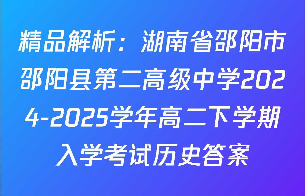精品解析：湖南省邵阳市邵阳县第二高级中学2024-2025学年高二下学期入学考试历史答案