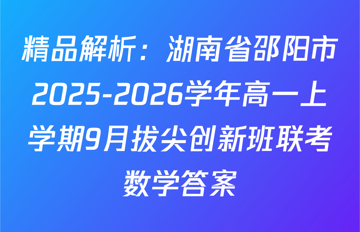 精品解析：湖南省邵阳市2025-2026学年高一上学期9月拔尖创新班联考数学答案